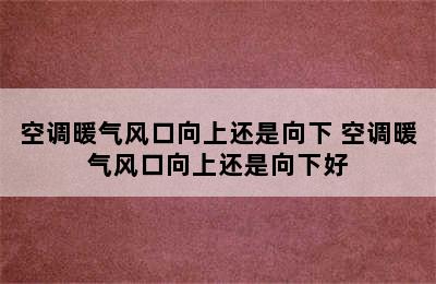 空调暖气风口向上还是向下 空调暖气风口向上还是向下好